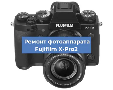 Ремонт фотоаппарата Fujifilm X-Pro2 в Ростове-на-Дону